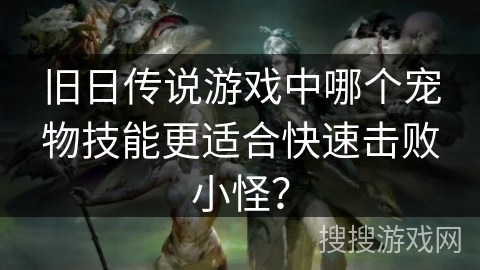 旧日传说游戏中哪个宠物技能更适合快速击败小怪？