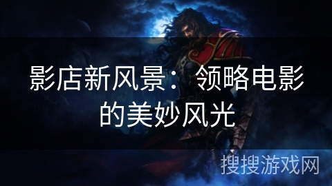 影店新风景：领略电影的美妙风光
