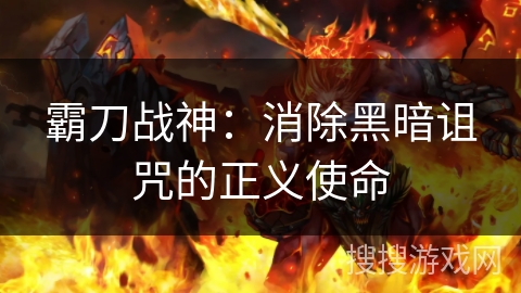 霸刀战神：消除黑暗诅咒的正义使命