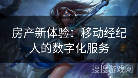 房产新体验：移动经纪人的数字化服务