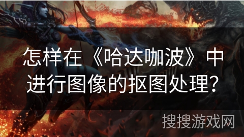 怎样在《哈达咖波》中进行图像的抠图处理？