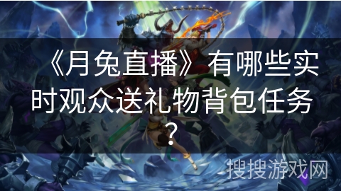 《月兔直播》有哪些实时观众送礼物背包任务？