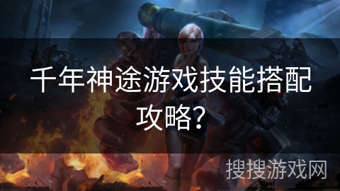 千年神途游戏技能搭配攻略？