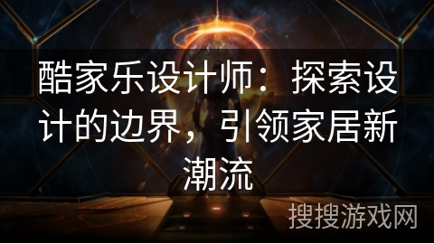 酷家乐设计师：探索设计的边界，引领家居新潮流