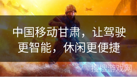 中国移动甘肃，让驾驶更智能，休闲更便捷