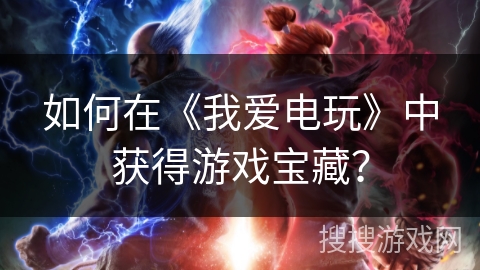 如何在《我爱电玩》中获得游戏宝藏？