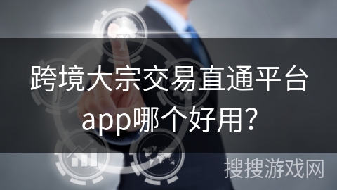 跨境大宗交易直通平台app哪个好用？