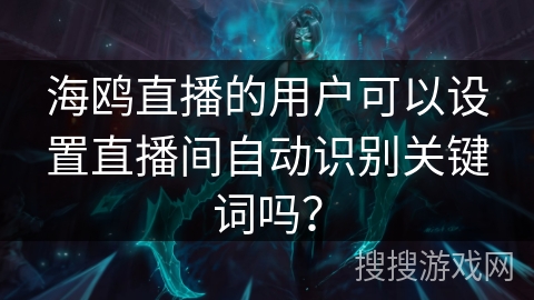 海鸥直播的用户可以设置直播间自动识别关键词吗？