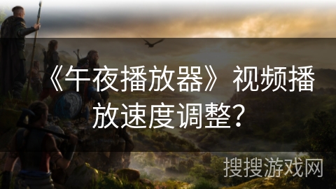 《午夜播放器》视频播放速度调整？
