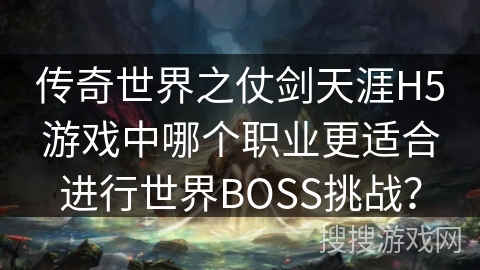 传奇世界之仗剑天涯H5游戏中哪个职业更适合进行世界BOSS挑战？