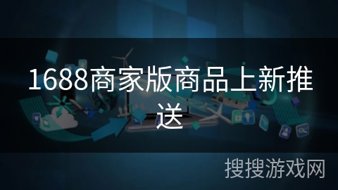 1688商家版商品上新推送