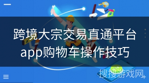 跨境大宗交易直通平台app购物车操作技巧