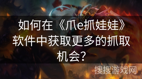 如何在《爪e抓娃娃》软件中获取更多的抓取机会？