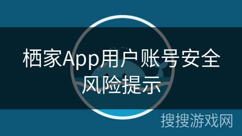 栖家App用户账号安全风险提示