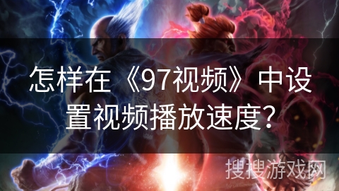 怎样在《97视频》中设置视频播放速度？