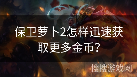保卫萝卜2怎样迅速获取更多金币？