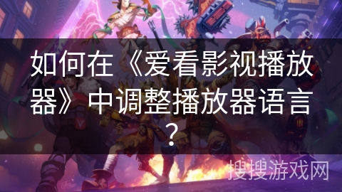 如何在《爱看影视播放器》中调整播放器语言？