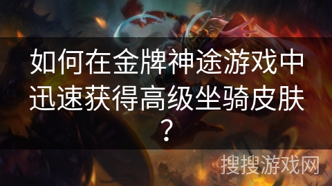 如何在金牌神途游戏中迅速获得高级坐骑皮肤？