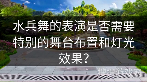 水兵舞的表演是否需要特别的舞台布置和灯光效果？