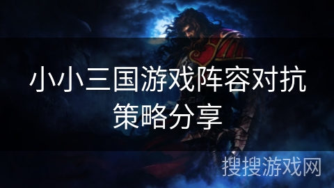 小小三国游戏阵容对抗策略分享