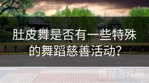 肚皮舞是否有一些特殊的舞蹈慈善活动？