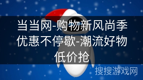当当网-购物新风尚季优惠不停歇-潮流好物低价抢