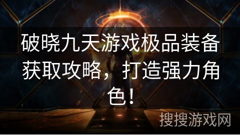 破晓九天游戏极品装备获取攻略，打造强力角色！