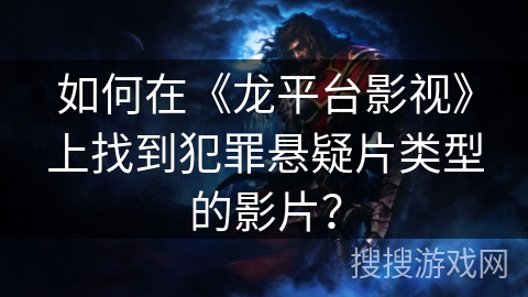 如何在《龙平台影视》上找到犯罪悬疑片类型的影片？