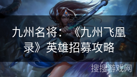 九州名将：《九州飞凰录》英雄招募攻略