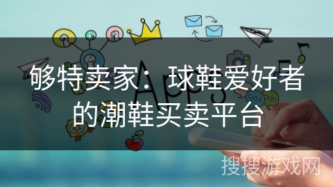 够特卖家：球鞋爱好者的潮鞋买卖平台