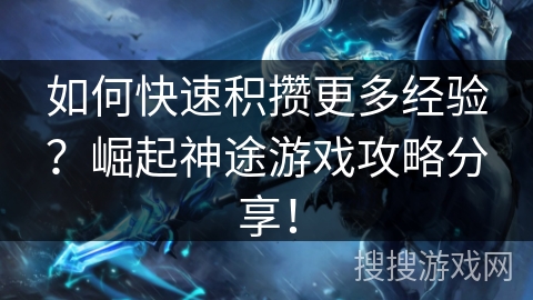 如何快速积攒更多经验？崛起神途游戏攻略分享！