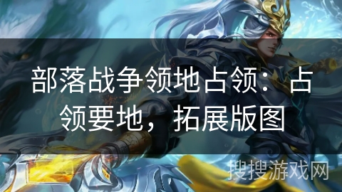 部落战争领地占领：占领要地，拓展版图