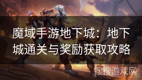 魔域手游地下城：地下城通关与奖励获取攻略