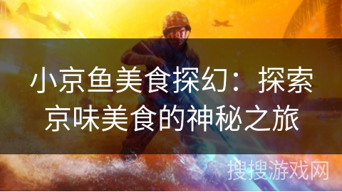 小京鱼美食探幻：探索京味美食的神秘之旅
