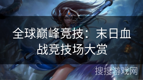 全球巅峰竞技：末日血战竞技场大赏