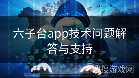 六子台app技术问题解答与支持