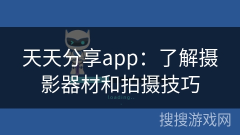天天分享app：了解摄影器材和拍摄技巧