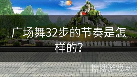 广场舞32步的节奏是怎样的? 广场舞32步的节奏是怎样的?