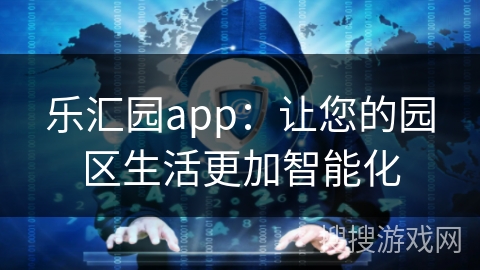 乐汇园app：让您的园区生活更加智能化