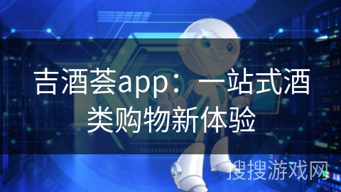 吉酒荟app：一站式酒类购物新体验