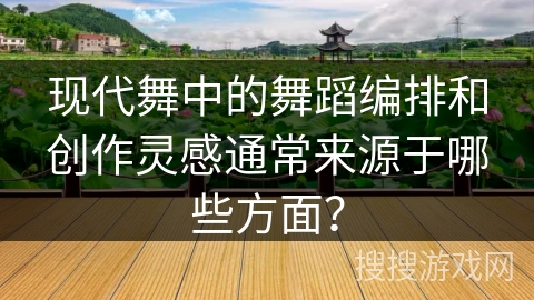 现代舞中的舞蹈编排和创作灵感通常来源于哪些方面？