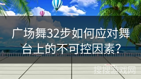 广场舞32步如何应对舞台上的不可控因素？