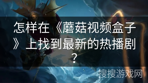 怎样在《蘑菇视频盒子》上找到最新的热播剧？
