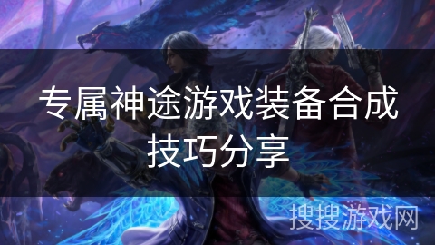 专属神途游戏装备合成技巧分享