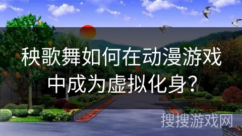 秧歌舞如何在动漫游戏中成为虚拟化身？