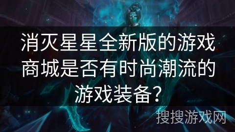 消灭星星全新版的游戏商城是否有时尚潮流的游戏装备？