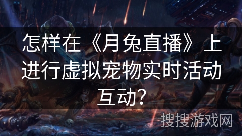 怎样在《月兔直播》上进行虚拟宠物实时活动互动？