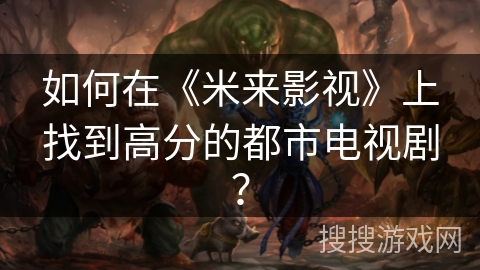 如何在《米来影视》上找到高分的都市电视剧？