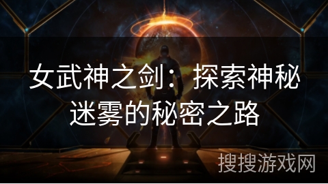 女武神之剑:探索神秘迷雾的秘密之路 女武神之剑:探索神秘迷雾的秘密之路
