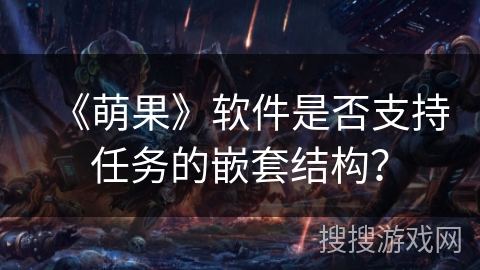 《萌果》软件是否支持任务的嵌套结构？